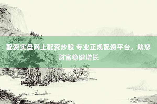 配资实盘网上配资炒股 专业正规配资平台,助您财富稳健增长