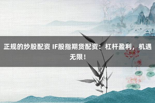 正规的炒股配资 IF股指期货配资：杠杆盈利，机遇无限！