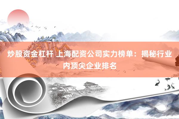 炒股资金杠杆 上海配资公司实力榜单：揭秘行业内顶尖企业排名