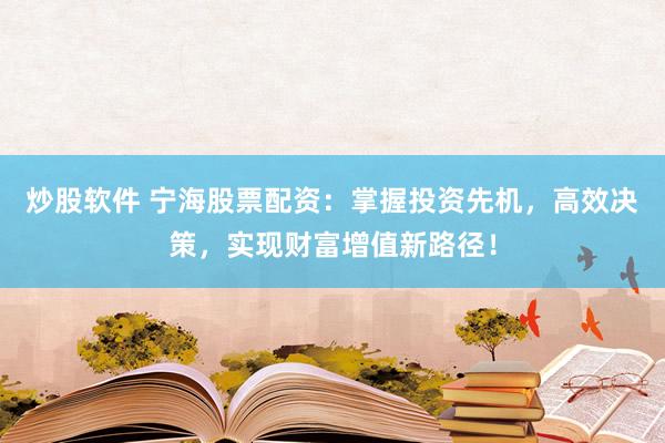 炒股软件 宁海股票配资：掌握投资先机，高效决策，实现财富增值新路径！