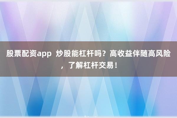 股票配资app  炒股能杠杆吗？高收益伴随高风险，了解杠杆交易！